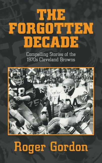 THE FORGOTTEN DECADE: Compelling Stories of the 1970s Cleveland Browns