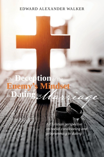 The Deception of the Enemys Mindset in Dating for Marriage: A Christian perspective on social conditioning and programming in dating