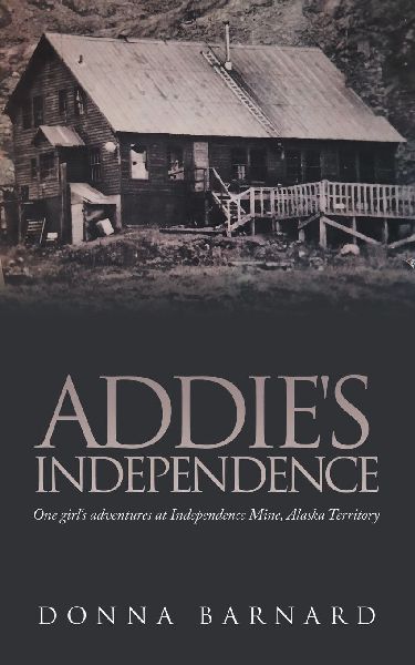 ADDIE'S INDEPENDENCE: One girl's adventures at Independence Mine, Alaska Territory