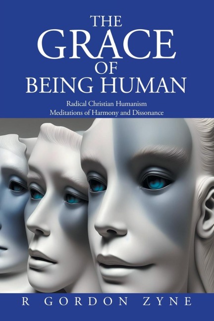 The Grace of Being Human: Radical Christian Humanism                                  Meditations of Harmony and Dissonance