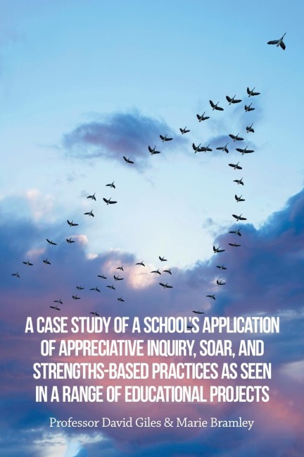A Case Study of a Schools Application of Appreciative Inquiry, Soar, and Strengths-Based Practices as Seen in a Range of Educational Projects
