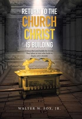 Return to the Church Christ Is Building: Unless the Lord Builds the House, They Labor in Vain Who Build It; Psalm 127:1 (Nasb)