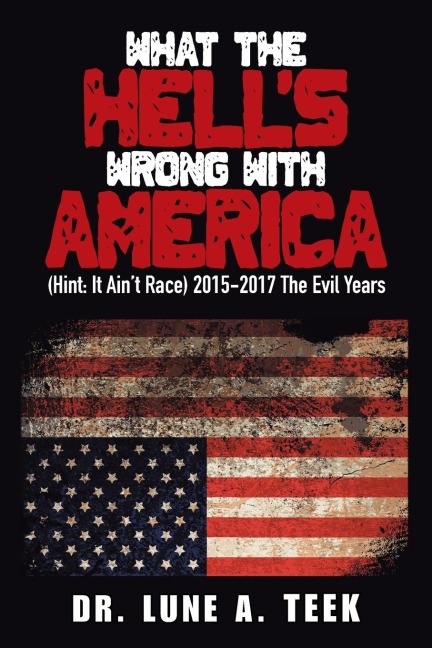 What the Hell's Wrong with America: (Hint: It Ain't Race) 2015-2017 the Evil Years