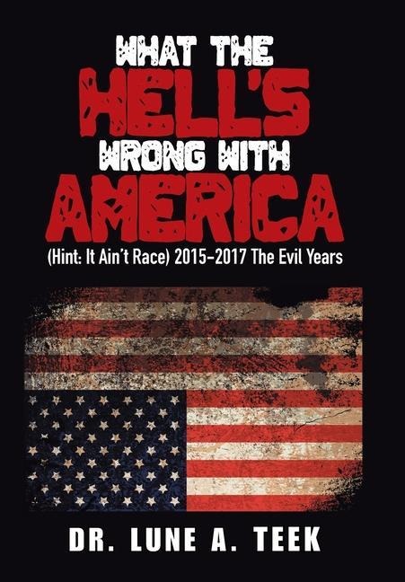What the Hell's Wrong with America: (Hint: It Ain't Race) 2015-2017 the Evil Years