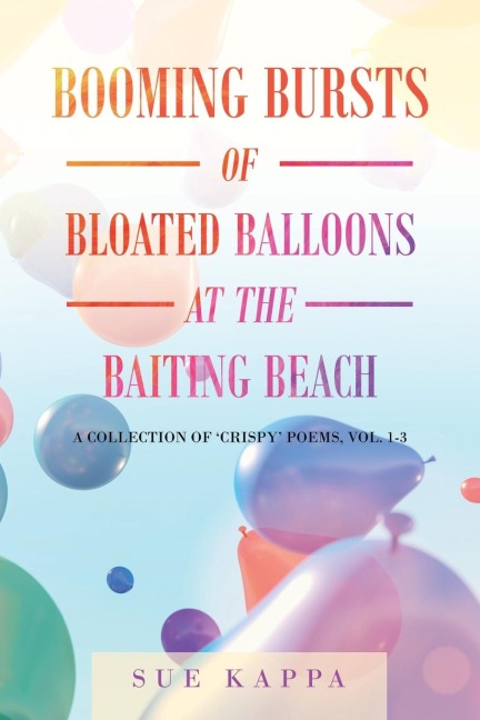 Booming Bursts of Bloated Balloons at the Baiting Beach: A Collection of Crispy Poems, Vol. 1-3
