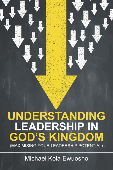 Understanding Leadership in Gods Kingdom: (Maximising Your Leadership Potential)