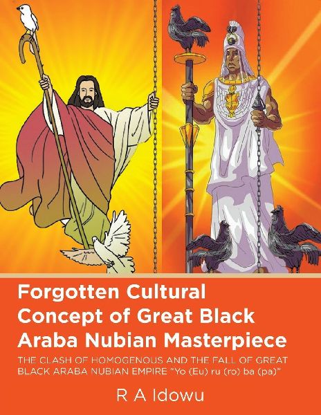 Forgotten Cultural Concept of Great Black Araba Nubian Masterpiece: THE CLASH OF HOMOGENOUS AND THE FALL OF GREAT BLACK ARABA NUBIAN EMPIRE  Yo (Eu) ru (ro) ba (pa)
