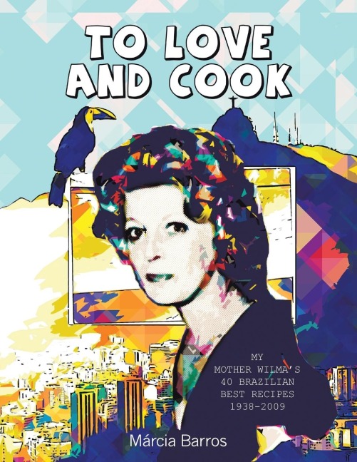 To Love and Cook: My Mother Wilmas 40 Brazilian Best Recipes             1938-2009