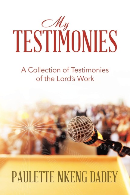 MY TESTIMONIES: A Collection of Testimonies of the Lord's Work