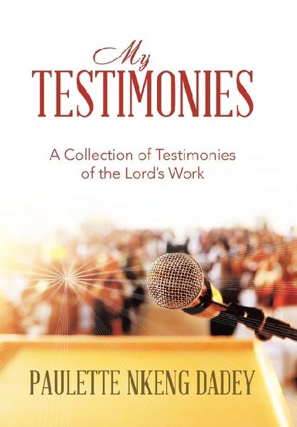 My Testimonies: A Collection of Testimonies of the Lords Work