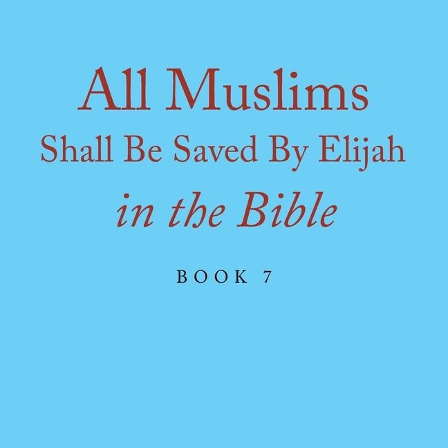 All Muslims Shall Be Saved By Elijah in the Bible: Book 7
