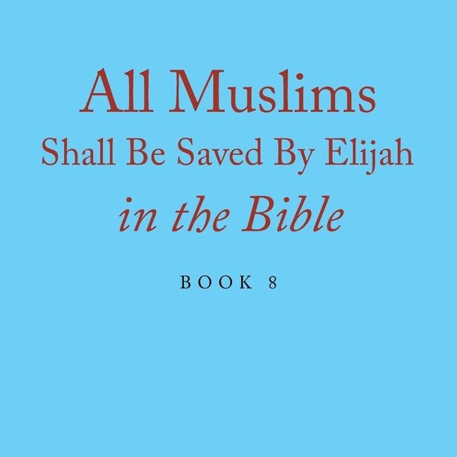All Muslims Shall Be Saved By Elijah in the Bible: Book 8
