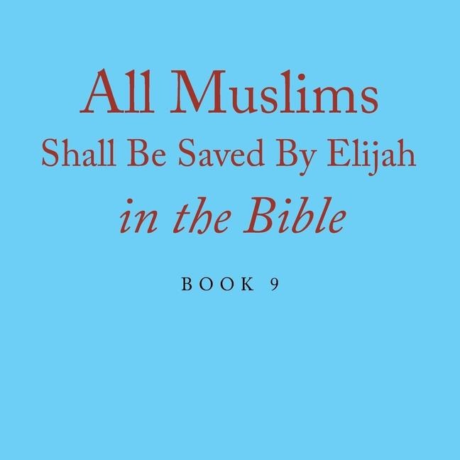 All Muslims Shall Be Saved By Elijah in the Bible: Book 9