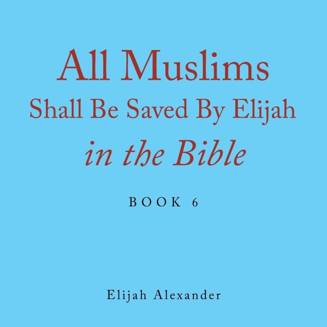 All Muslims Shall Be Saved by Elijah in the Bible: Book 6