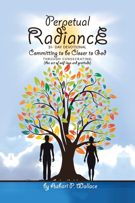 Perpetual Radiance 31- Day Devotional: Committing to Be Closer to God Through Consecrating: (An Act of Self- Love and Gratitude)