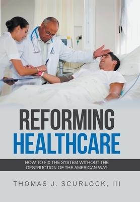 Reforming Healthcare: How to Fix the System Without the Destruction of the American Way