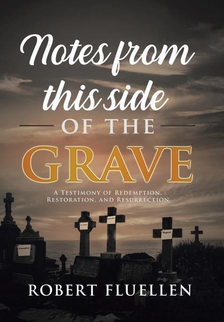 Notes from This Side of the Grave: A Testimony of Redemption, Restoration, and Resurrection
