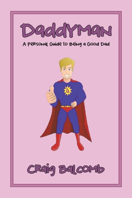 Daddyman: A Personal Guide to Being a Good Dad