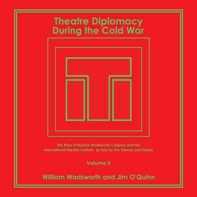 Theatre Diplomacy During the Cold War: The Story of Martha Wadsworth Coigney and the International Theatre Institute, as Told by Her Friends and Family Volume Ii
