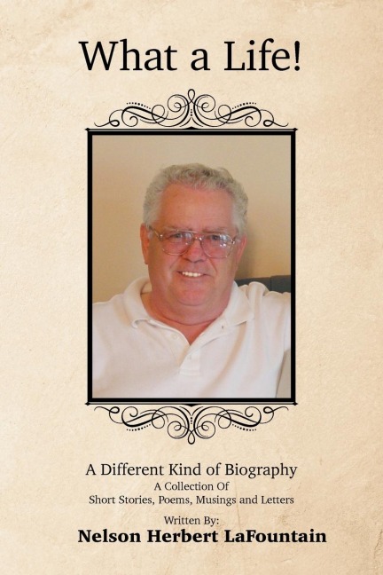 What a Life! a Different Kind of Biography: A Collection of  Short Stories, Poems, Musings and Letters