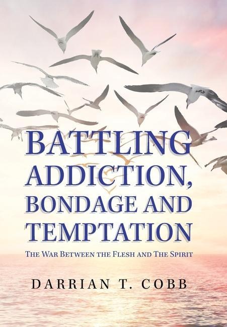 Battling Addiction, Bondage and Temptation: The War Between the Flesh and the Spirit