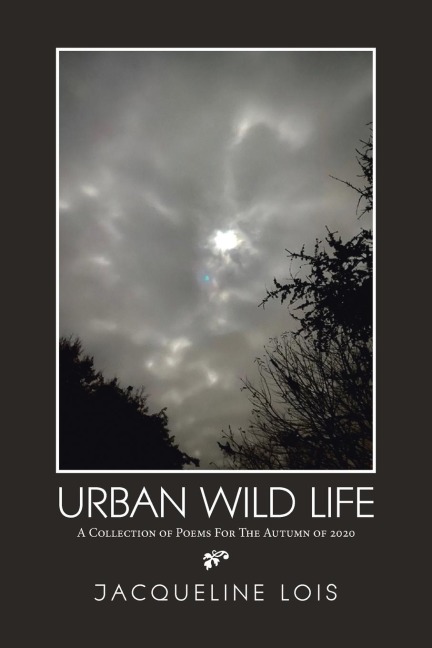 Urban  Wild   Life: A Collection of Poems for the Autumn of 2020