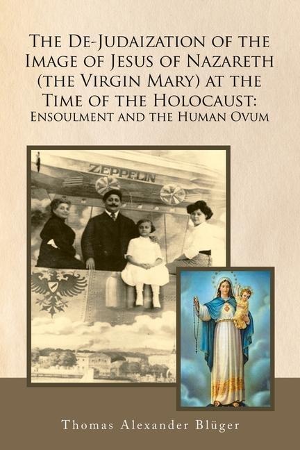 The De-Judaization of the Image of Jesus of Nazareth (The Virgin Mary) at the Time of the Holocaust: Ensoulment and the Human Ovum