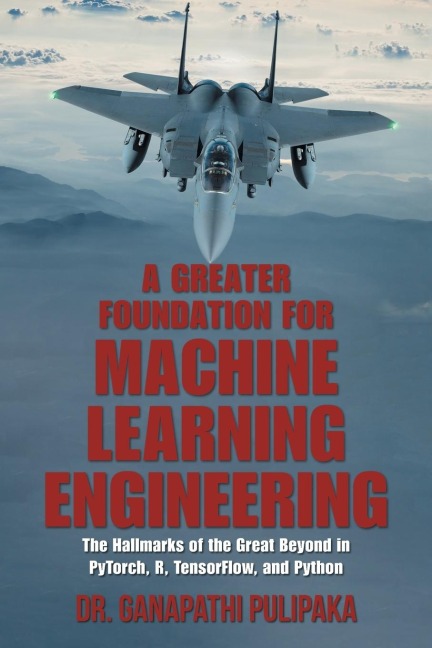 A Greater Foundation for Machine Learning Engineering: The Hallmarks of the Great Beyond in Pytorch, R, Tensorflow, and Python