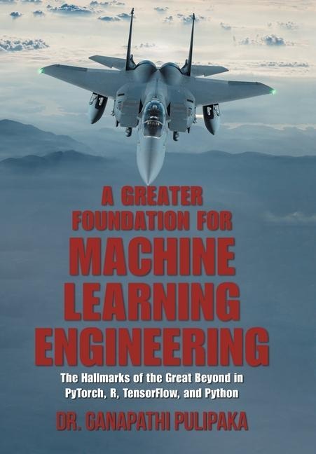 A Greater Foundation for Machine Learning Engineering: The Hallmarks of the Great Beyond in Pytorch, R, Tensorflow, and Python