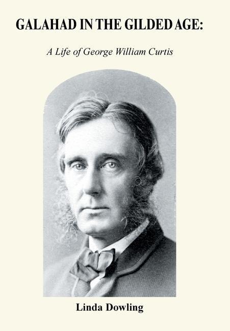 Galahad in the Gilded Age: A Life of George William Curtis
