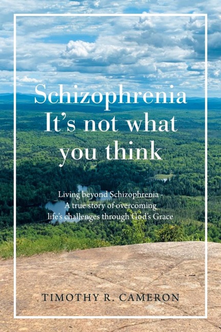 Schizophrenia - It's Not What You Think: Living Beyond Schizophrenia - a True Story of Overcoming Life's Challenges Through God's Grace