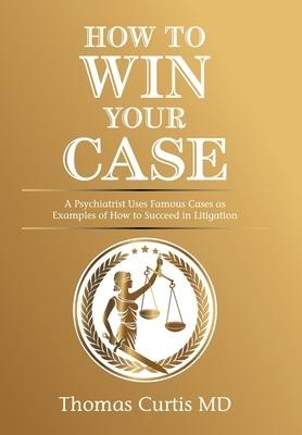 How to Win Your Case: A Psychiatrist Uses Famous Cases as Examples of How to Succeed in Litigation