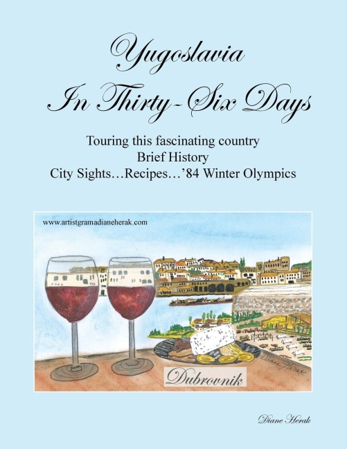 Yugoslavia in Thirty-Six Days: Touring This Fascinating Country Brief History City Sights...Recipes...84 Winter Olympics