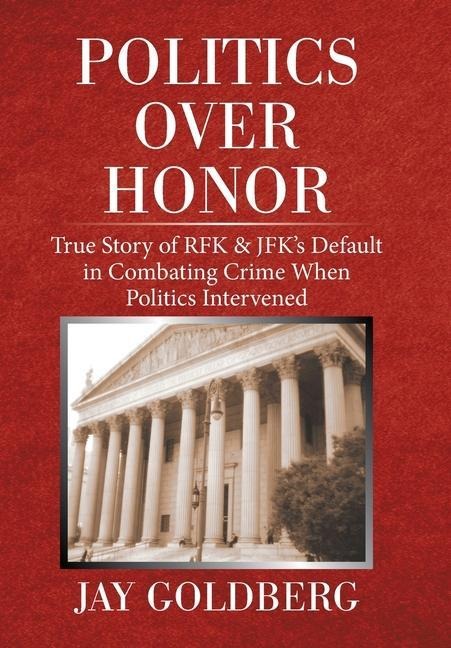 Politics over Honor: True Story of Rfk & Jfk's Default in Combating Crime When Politics Intervened