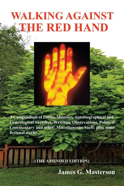 Walking Against the Red Hand: A Compendium of Poems, Memoirs, Auto-Biographical and Genealogical Sketches, Writings, Observations, Political Commentary and Other Miscellaneous Stuff.