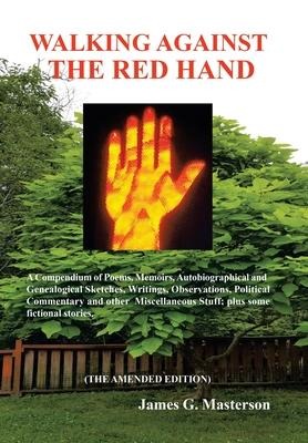 Walking Against the Red Hand: A Compendium of Poems, Memoirs, Auto-Biographical and Genealogical Sketches, Writings, Observations, Political Commentary and Other Miscellaneous Stuff.