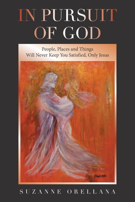 In Pursuit of God: People, Places and Things Will Never Keep You Satisfied, Only Jesus