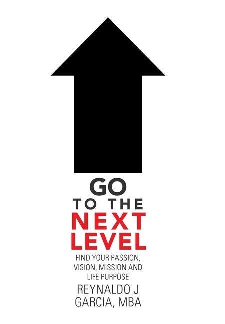 Go to the Next Level: Find Your Passion, Vision, Mission and Life Purpose