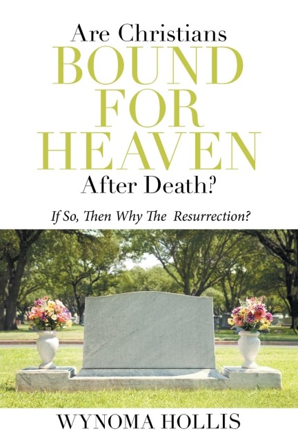 Are  Christians  Bound  for  Heaven  After  Death?: If So, Then Why the  Resurrection?