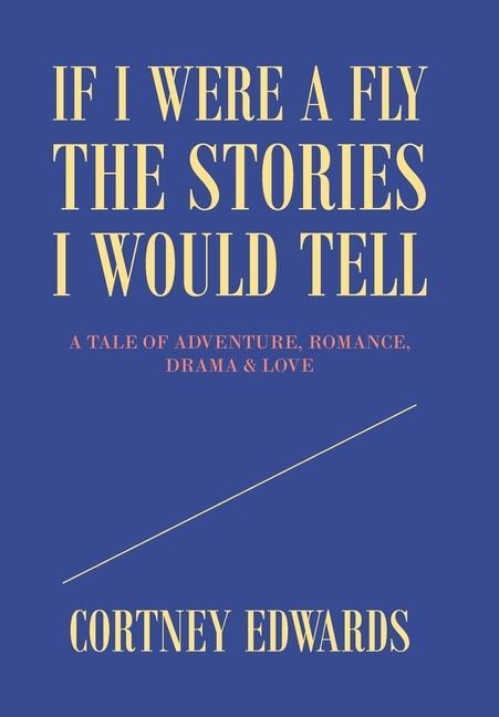 If I Were a Fly the Stories I Would Tell: A Tale of Adventure, Romance, Drama & Love