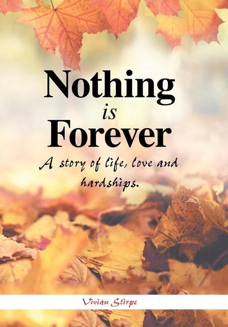 Nothing Is Forever: A Story of Life, Love and Hardships.