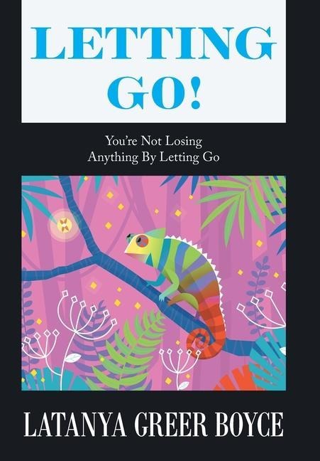 Letting Go!: Youre Not Losing Anything by Letting Go