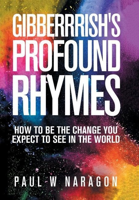 Gibberrishis Profound Rhymes: How to Be the Change You Expect to See in the World