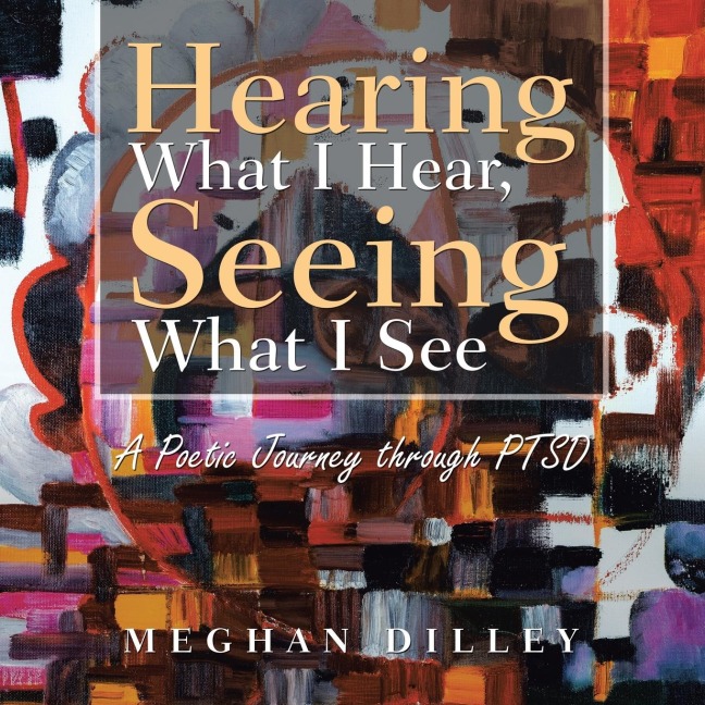 Hearing What I Hear, Seeing What I See: A Poetic Journey Through Ptsd