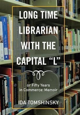 Long Time Librarian with the Capital L: Or Fifty Years in Commerce: Memoir