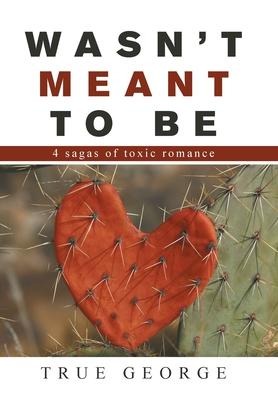 Wasnt Meant to Be: 4 Sagas of Toxic Romance