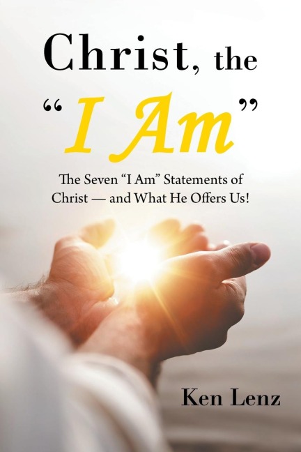 Christ, the I Am: The Seven I Am Statements of Christ-and What He Offers Us!