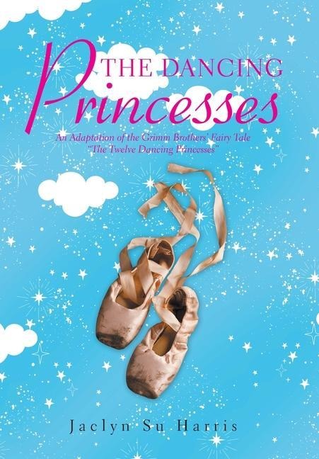 The Dancing Princesses: An Adaptation of the Grimm Brothers' Fairy Tale "The Twelve Dancing Princesses"