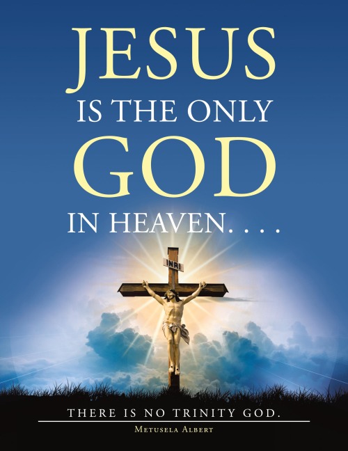 Jesus Is the Only God in Heaven. . . . There Is No Trinity God.