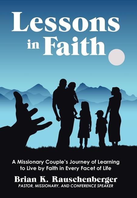 Lessons in Faith: A Missionary Couples Journey of Learning to Live by Faith in Every Facet of Life
